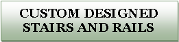 Text Box: Custom DESIGNED Stairs and Rails