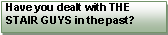 Text Box: Have you dealt with THE STAIR GUYS in the past?